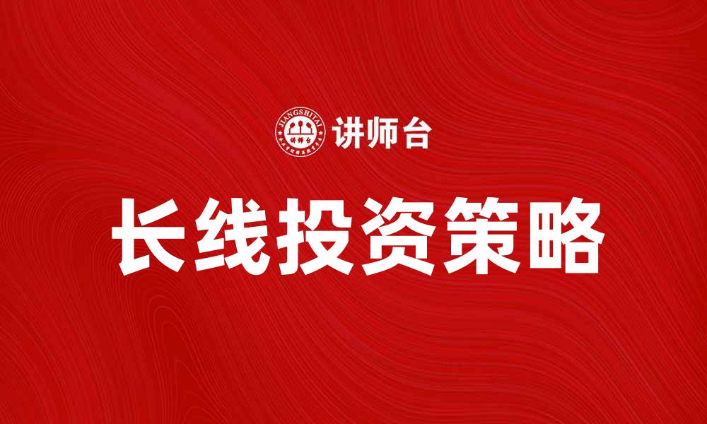 文章长线产品投资策略与市场分析揭秘的缩略图