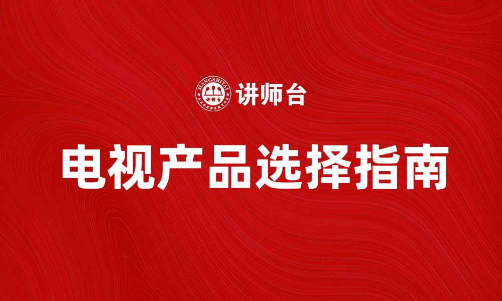 文章电视产品的选择与购买指南，让你轻松选到心仪款的缩略图