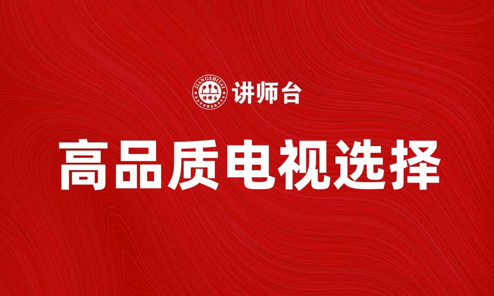 文章提升家庭娱乐体验，选择高品质电视产品的缩略图
