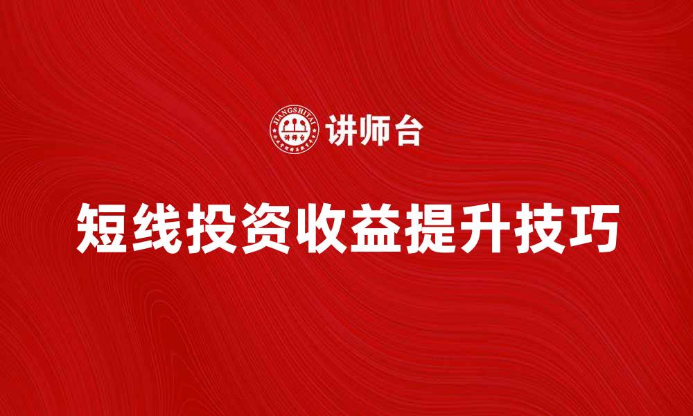 文章短线产品如何快速提升投资收益技巧的缩略图