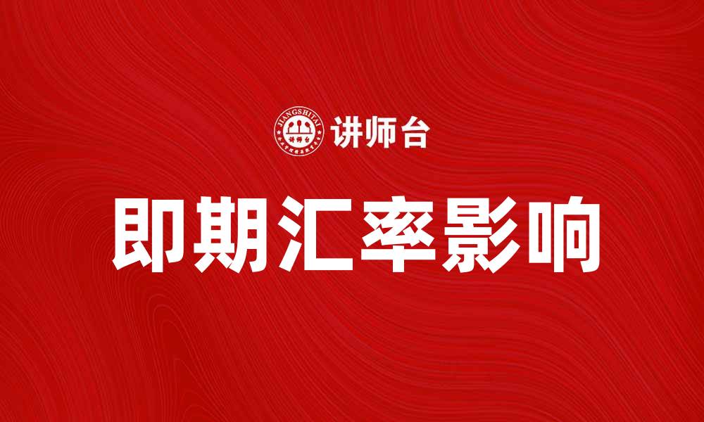 文章即期汇率如何影响国际贸易与投资决策的缩略图