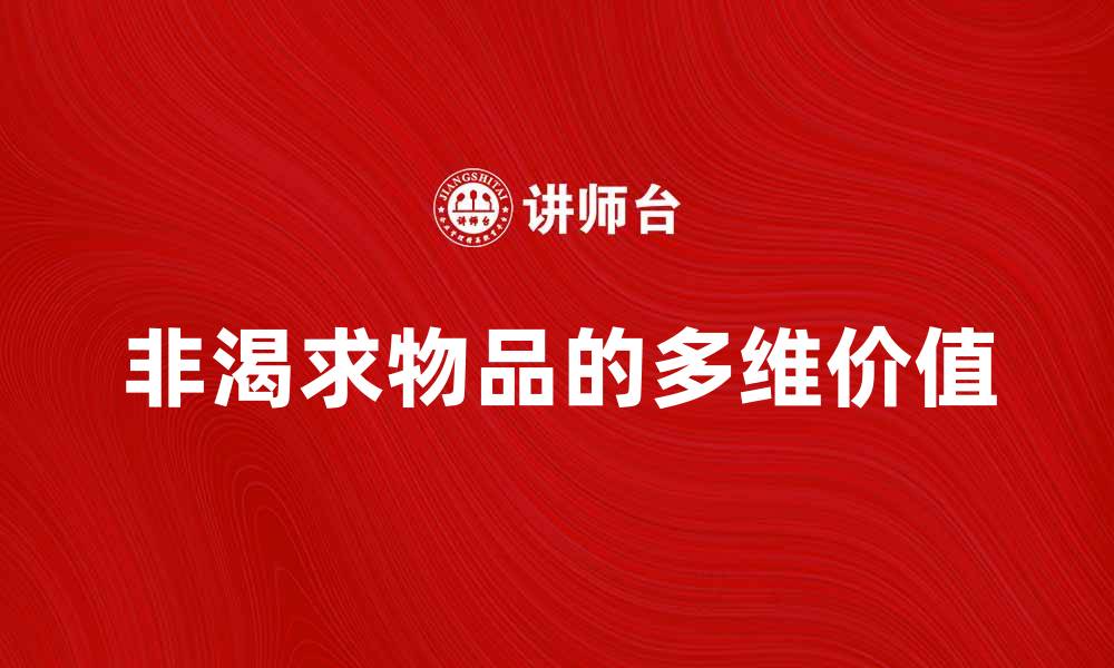 文章探索非渴求物品的价值与意义解析的缩略图