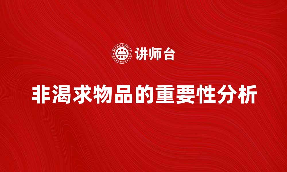 文章非渴求物品的价值与生活中的重要性分析的缩略图
