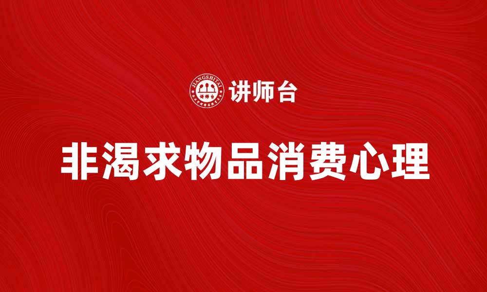 文章非渴求物品如何影响我们的消费心理与选择的缩略图