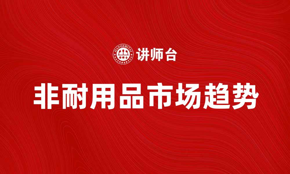 文章非耐用品的市场趋势与投资机会分析的缩略图