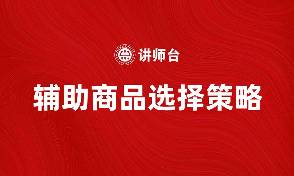 文章如何选择适合的辅助商品提升购物体验的缩略图