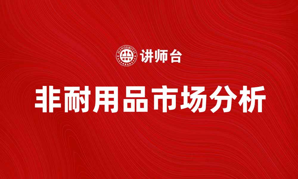 文章非耐用品市场分析：如何选择最适合的消费品的缩略图