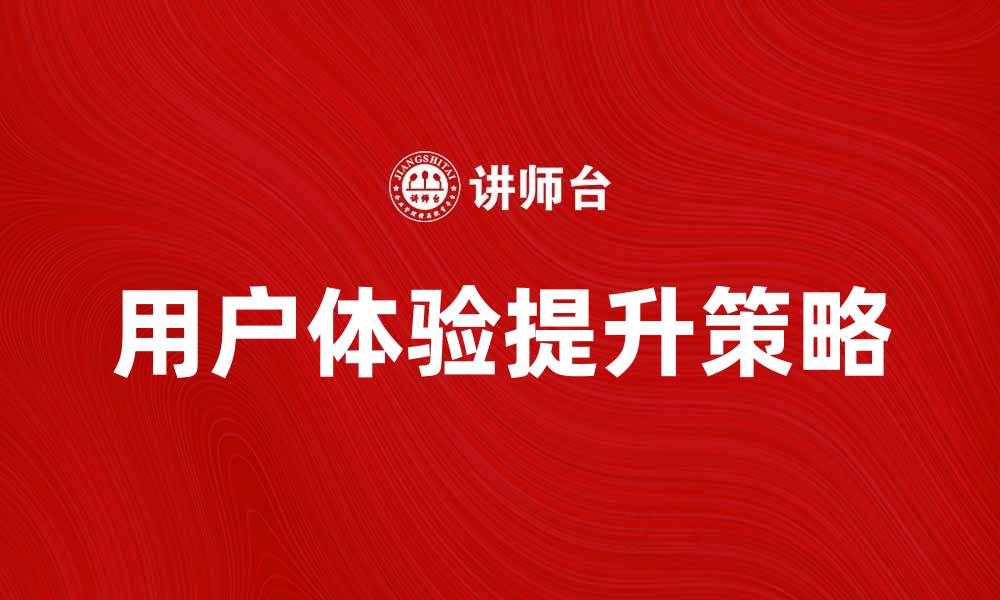 文章提升用户体验的服务产品选择指南的缩略图