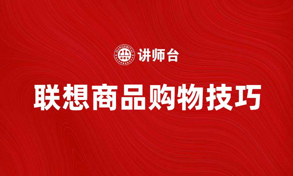 文章探索联想商品的多样选择与购物技巧的缩略图