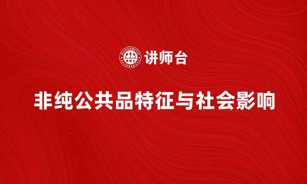 文章非纯公共品的特点与社会影响解析的缩略图
