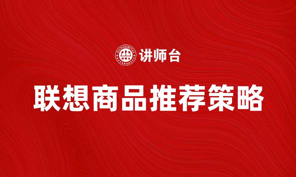 文章提升购物体验的联想商品推荐攻略的缩略图