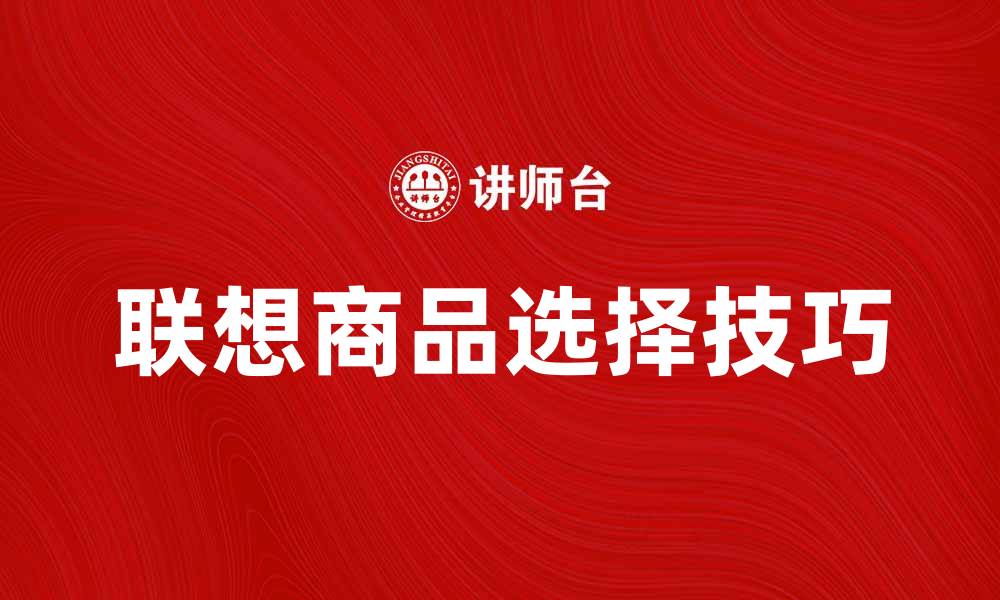 文章联想商品的魅力与选择技巧全解析的缩略图