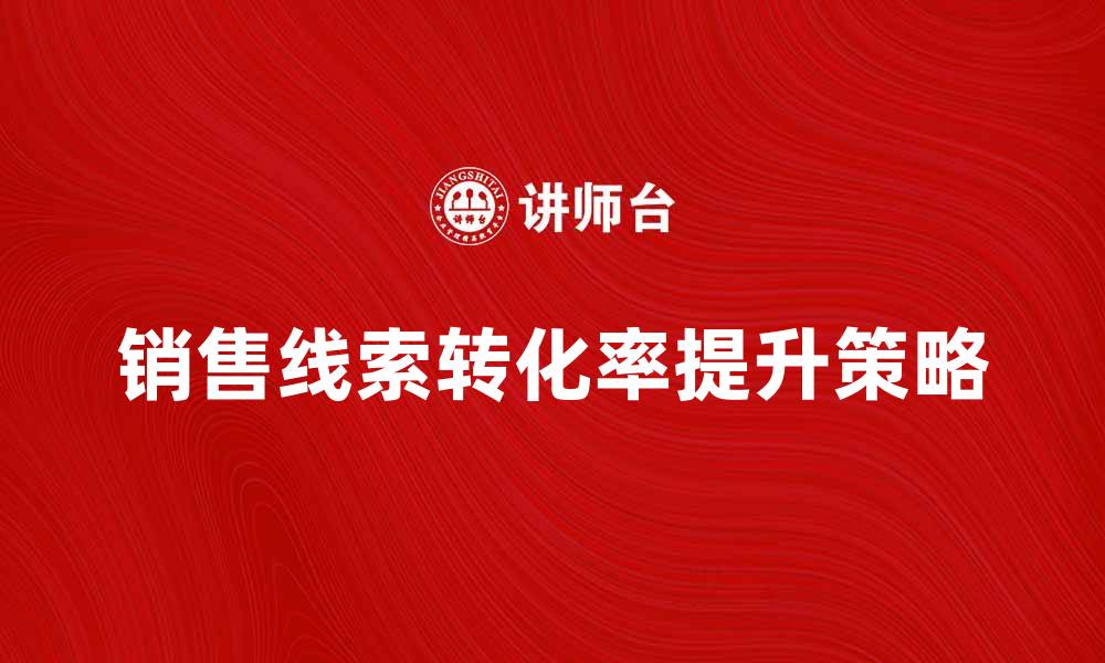文章提升销售线索转化率的有效策略解析的缩略图