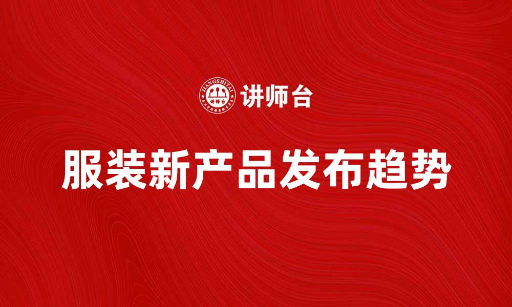 文章服装新产品发布：引领时尚潮流的最新趋势的缩略图