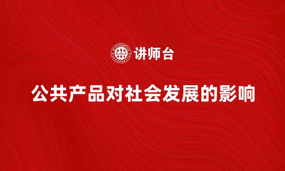 文章公共产品的重要性及其对社会发展的影响分析的缩略图