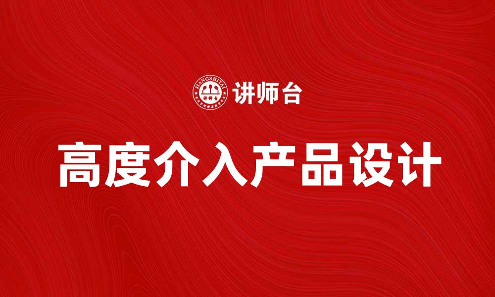 文章高度介入产品：提升用户体验的关键策略解析的缩略图