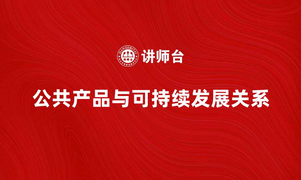 文章公共产品的重要性与可持续发展关系探讨的缩略图