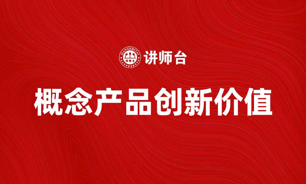 文章探索概念产品的创新价值与市场前景的缩略图