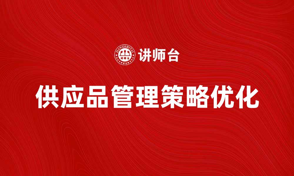 文章提升企业竞争力的关键：优化供应品管理策略的缩略图