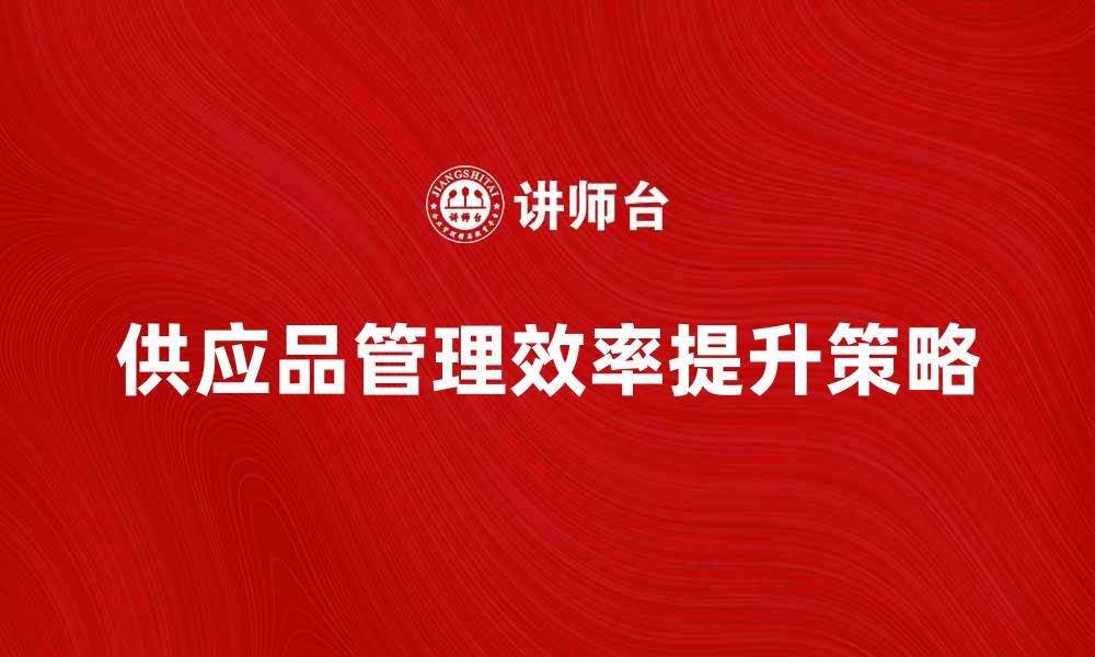 文章提升供应品管理效率的五大策略与技巧的缩略图