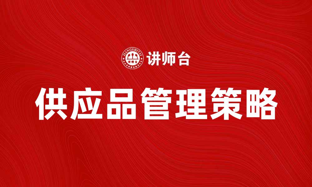 文章提升企业竞争力的供应品管理策略分析的缩略图