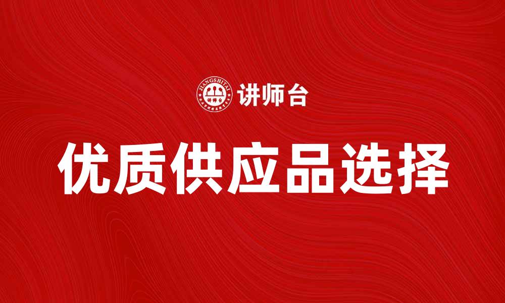 文章如何选择优质供应品提升企业竞争力的缩略图