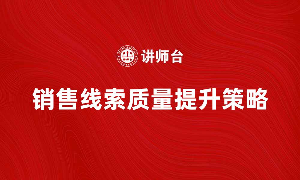 文章提升销售线索质量的五大有效策略的缩略图