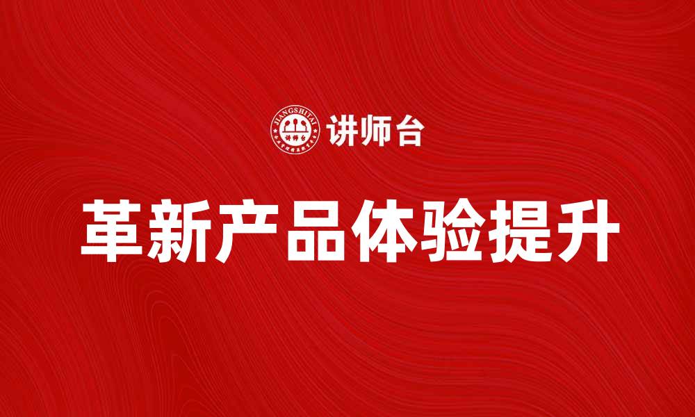 文章革新产品引领市场潮流，提升消费者体验的缩略图