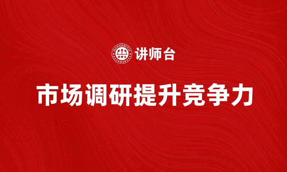 文章如何通过市场调研提升改进型新产品的竞争力的缩略图