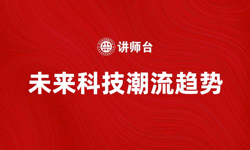 文章革新产品引领未来科技潮流的五大趋势的缩略图
