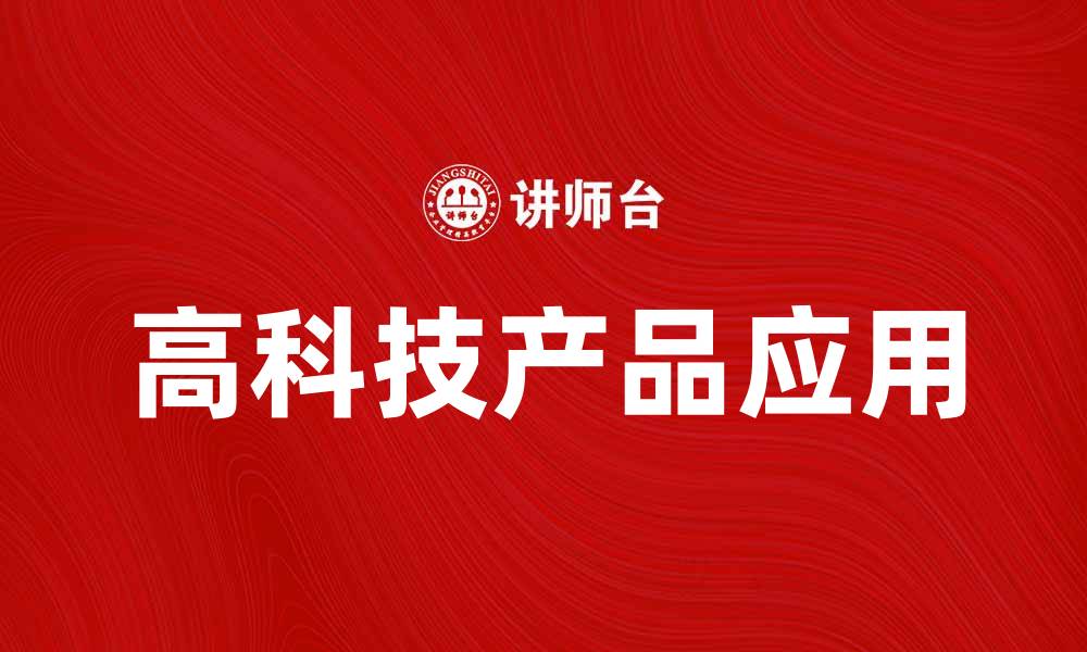 文章高科技产品在日常生活中的应用与未来展望的缩略图
