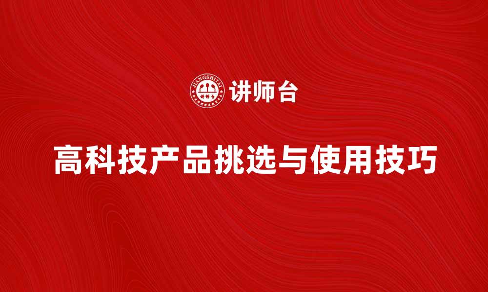 文章如何挑选适合你的高科技产品与使用技巧的缩略图