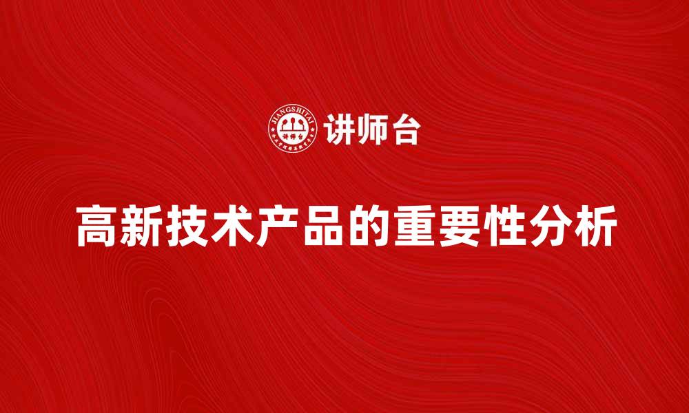 文章高新技术产品在现代经济中的重要性分析的缩略图