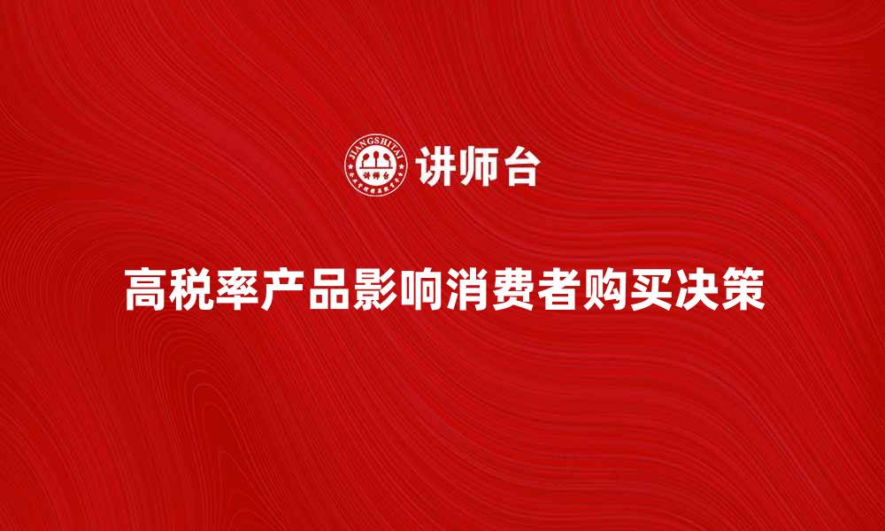 文章高税率产品对消费者购买决策的影响分析的缩略图