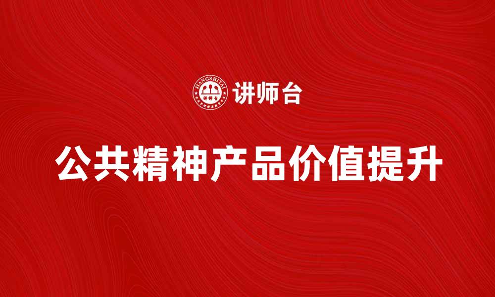 文章探索公共精神产品的重要性与价值提升的缩略图