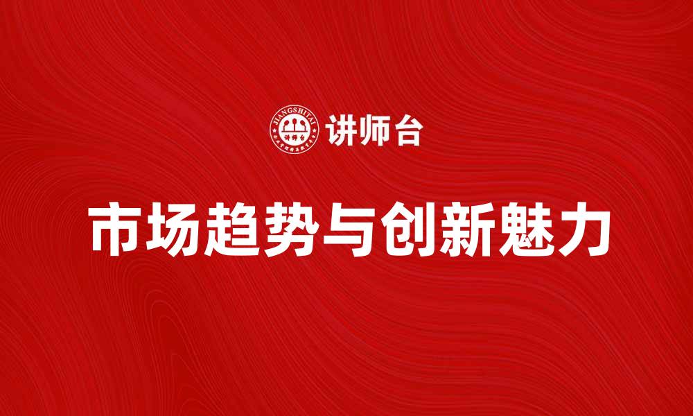 文章探索国内新产品的市场趋势与创新魅力的缩略图