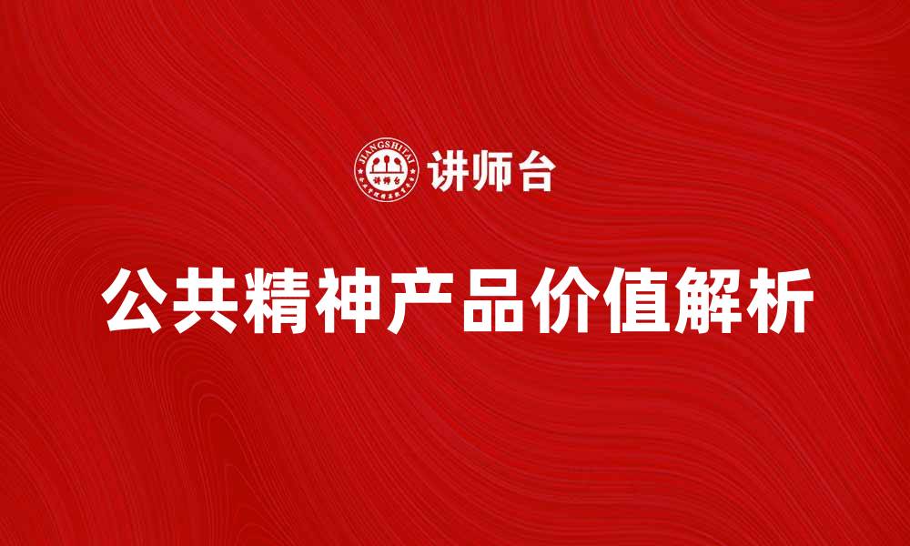 文章公共精神产品在社会发展中的重要价值解析的缩略图