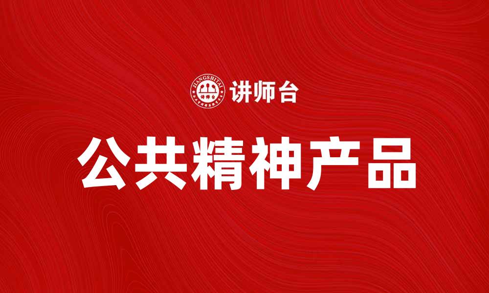 文章公共精神产品在社会发展中的重要作用分析的缩略图