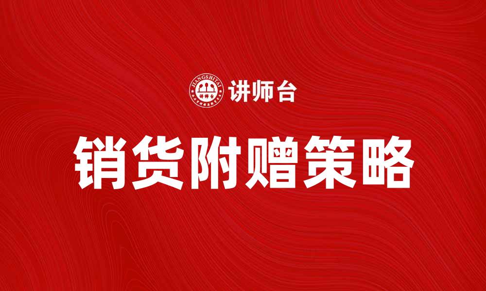 文章销货附赠策略助力提升销售业绩的方法解析的缩略图