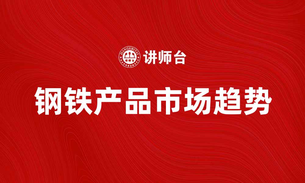 文章钢铁产品的市场趋势与应用前景分析的缩略图
