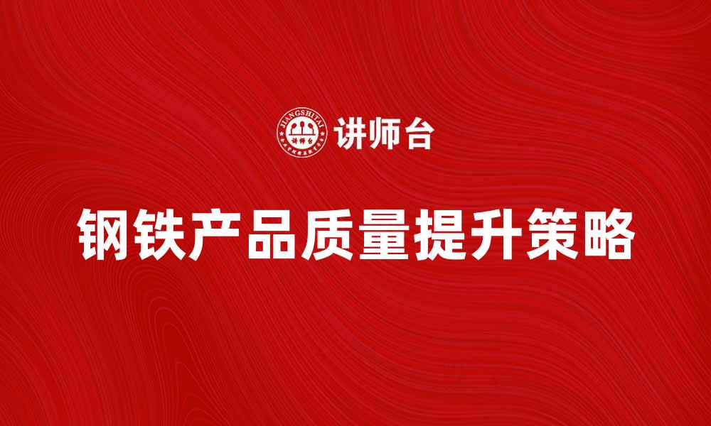 文章提升钢铁产品质量的关键策略与技巧的缩略图