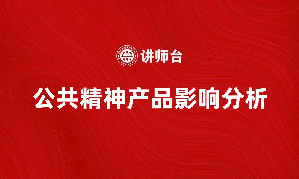 文章公共精神产品在社会发展中的重要性与影响分析的缩略图