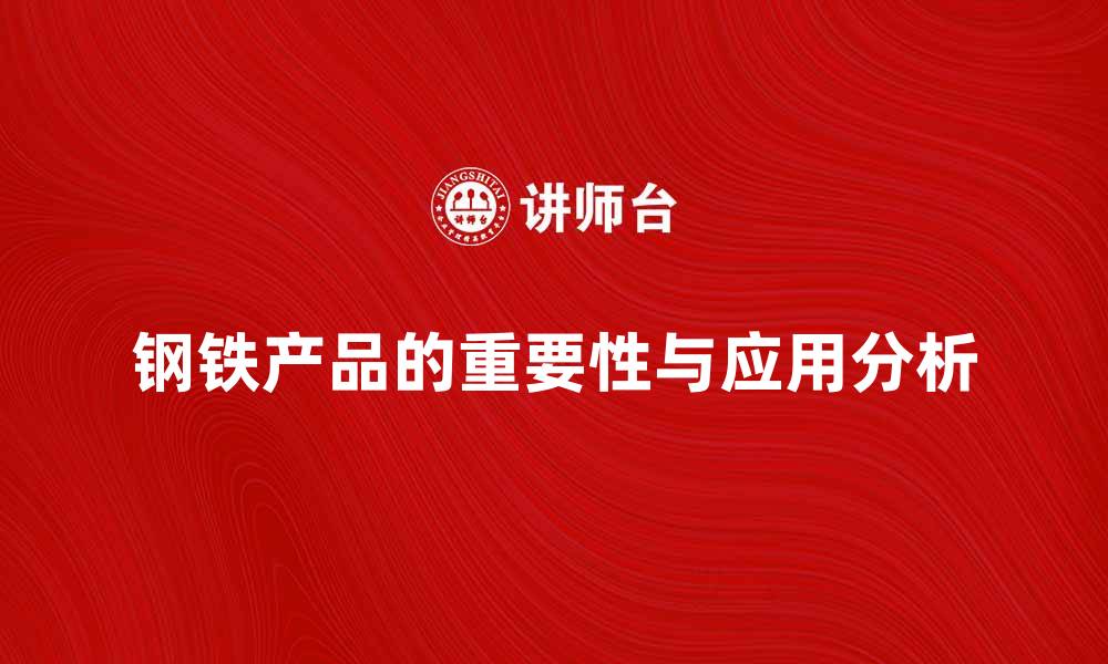 钢铁产品的重要性与应用分析