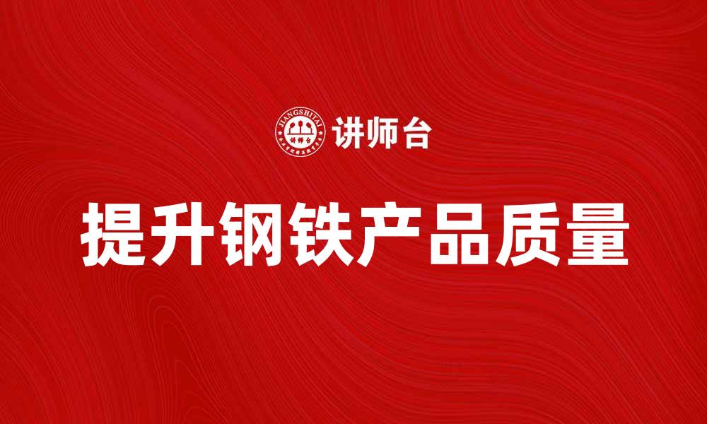 文章提升钢铁产品质量的五大关键技巧的缩略图