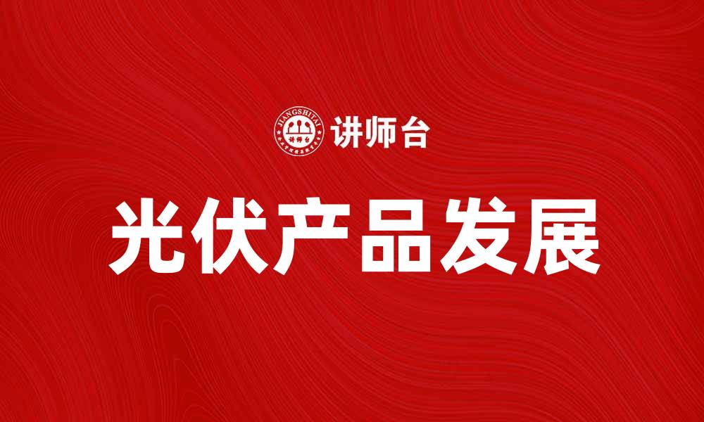 文章光伏产品助力绿色能源转型与可持续发展的缩略图