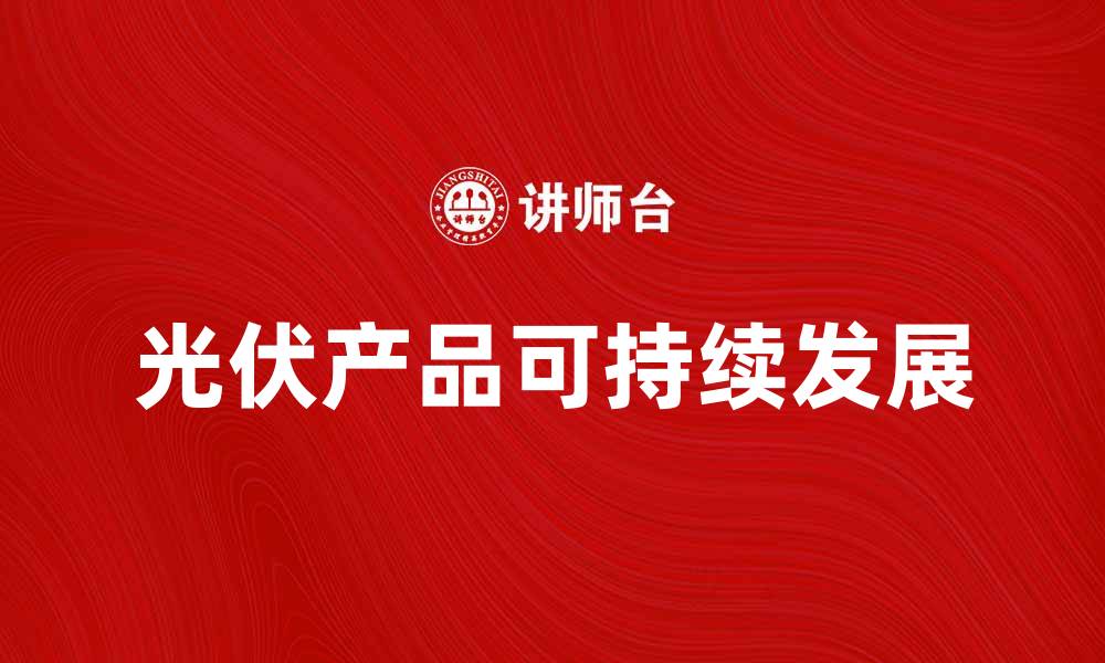 文章光伏产品的未来：可持续能源的最佳选择的缩略图