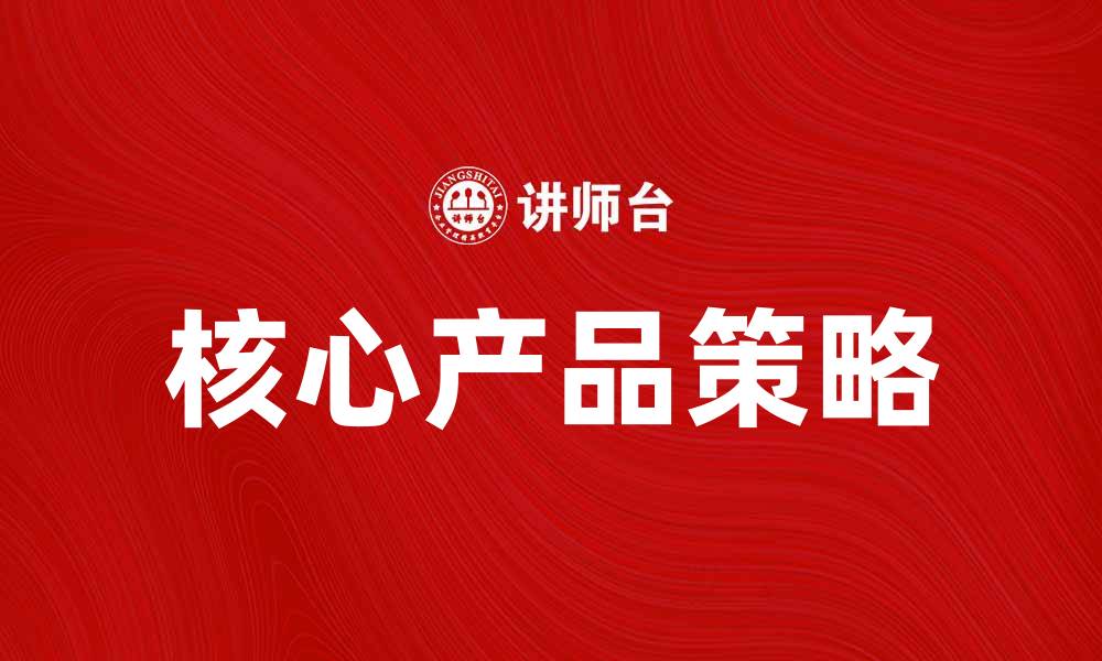 文章提升品牌影响力的核心产品策略解析的缩略图
