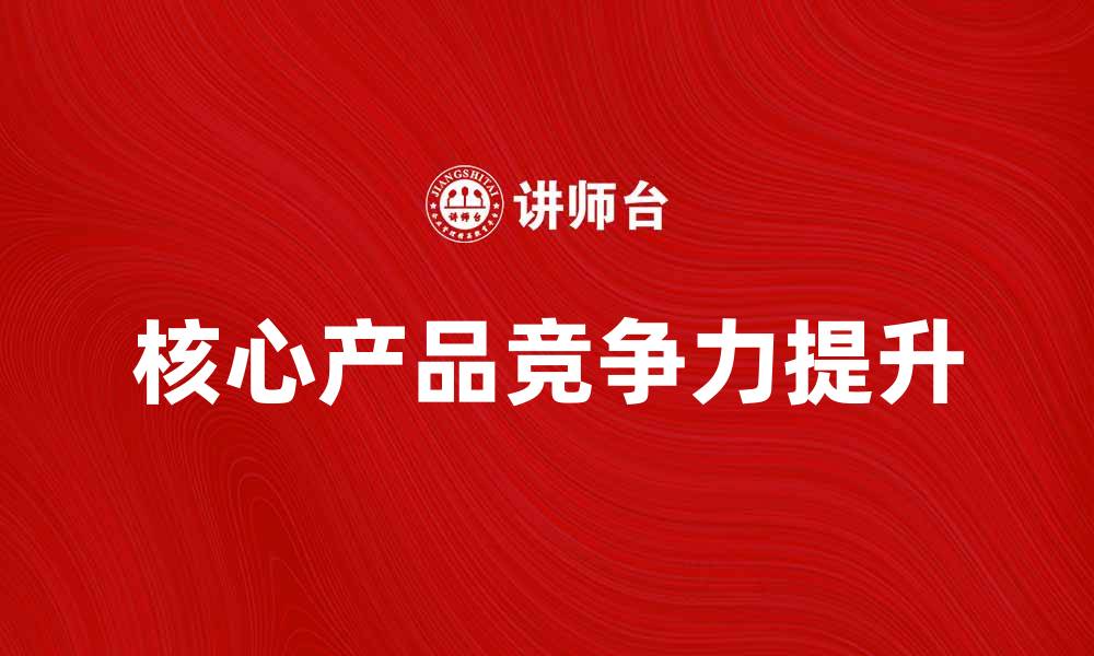 核心产品竞争力提升