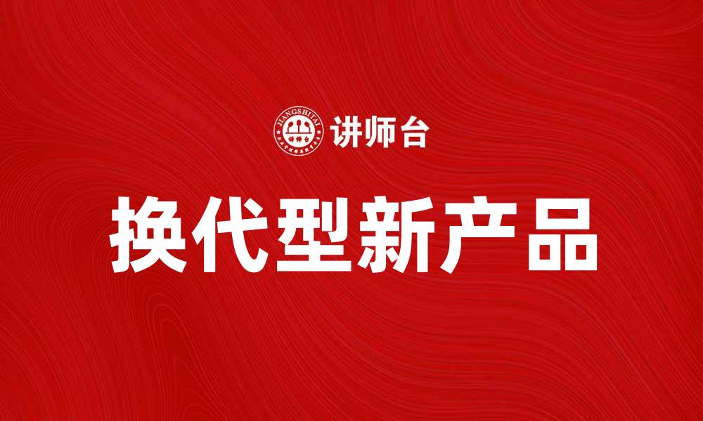 文章换代型新产品引领市场创新潮流的缩略图