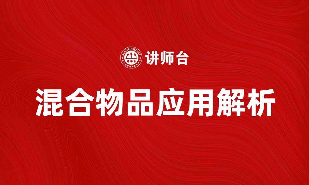 文章混合物品的魅力与应用解析，开启新体验的缩略图